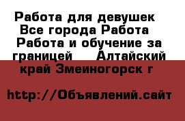 Работа для девушек - Все города Работа » Работа и обучение за границей   . Алтайский край,Змеиногорск г.